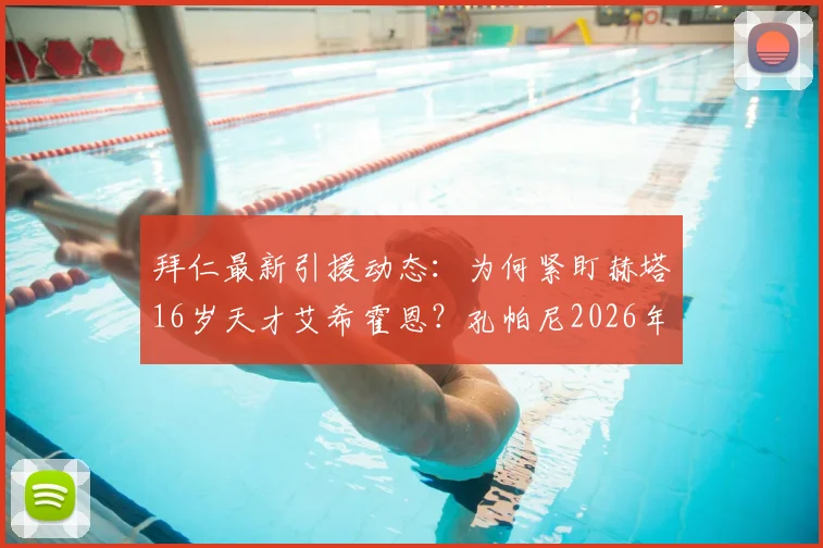 拜仁最新引援动态:为何紧盯赫塔16岁天才艾希霍恩?孔帕尼2026年两次密谈细节与转会前景深度分析