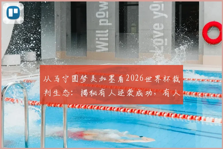 从马宁圆梦美加墨看2026世界杯裁判生态：揭秘有人逆袭成功，有人好运“镰镰”的深层逻辑