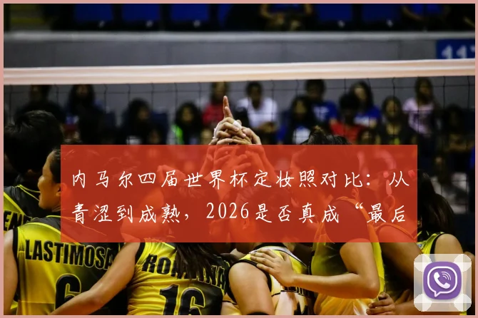 内马尔四届世界杯定妆照对比:从青涩到成熟,2026是否真成“最后一舞”?附生涯数据深度回顾