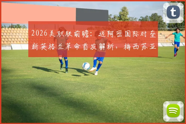 2026美职联前瞻:迈阿密国际对垒新英格兰革命首发解析,梅西苏亚雷斯领衔锋线,德保罗坐镇中场