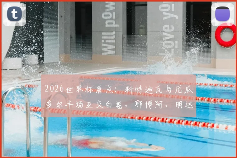 2026世界杯看点:科特迪瓦与厄瓜多尔半场互交白卷,耶博阿、明达精彩中框险破僵局