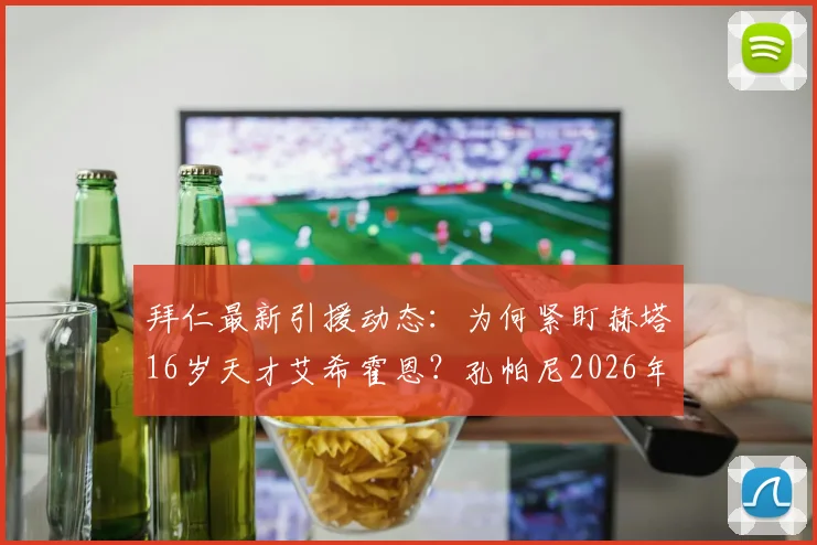 拜仁最新引援动态：为何紧盯赫塔16岁天才艾希霍恩？孔帕尼2026年两次密谈细节与转会前景深度分析