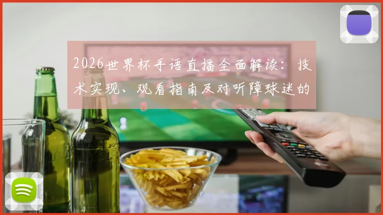 2026世界杯手语直播全面解读：技术实现、观看指南及对听障球迷的历史性意义