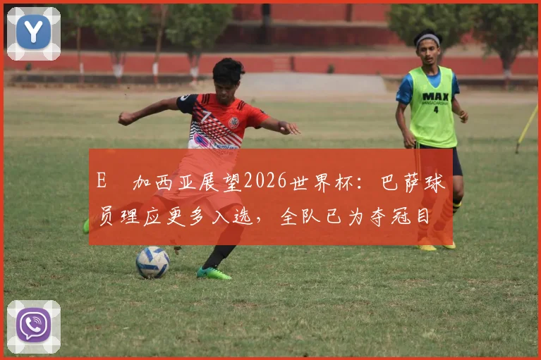 E・加西亚展望2026世界杯：巴萨球员理应更多入选，全队已为夺冠目标全力以赴