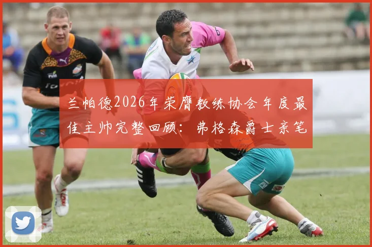 兰帕德2026年荣膺教练协会年度最佳主帅完整回顾:弗格森爵士亲笔盛赞原文曝光,解读其执教生涯高光时刻与获奖含金量