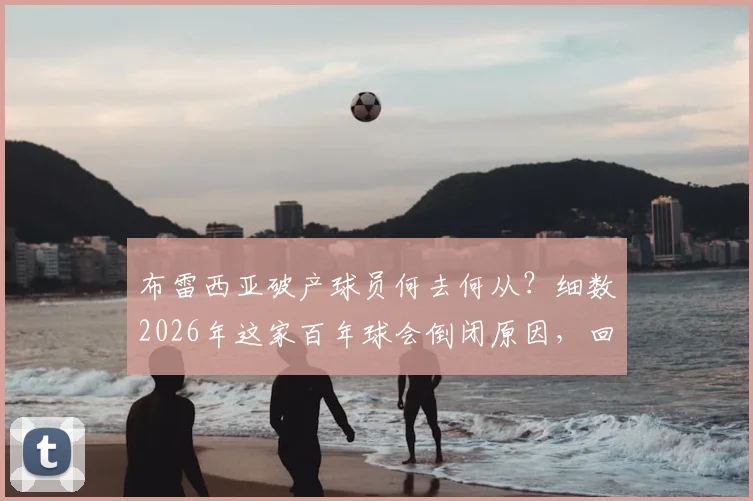 布雷西亚破产球员何去何从?细数2026年这家百年球会倒闭原因,回顾巴乔&瓜帅效力岁月