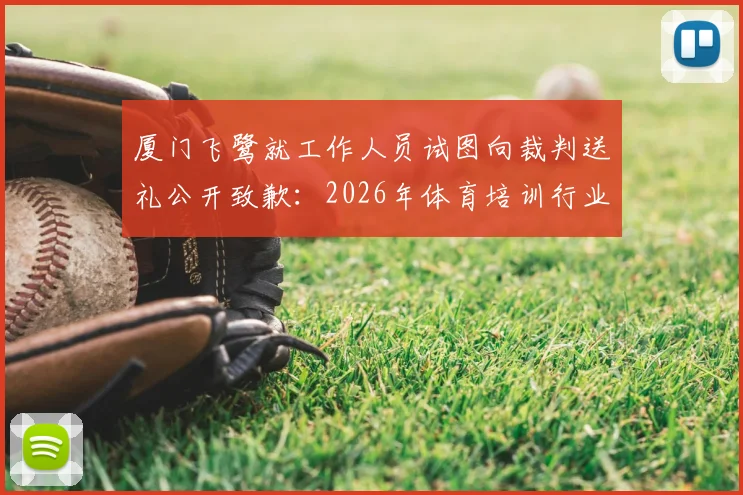 厦门飞鹭就工作人员试图向裁判送礼公开致歉：2026年体育培训行业规范深度观察与监督建议