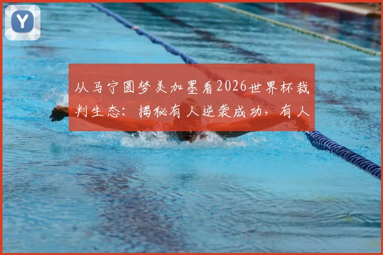 从马宁圆梦美加墨看2026世界杯裁判生态:揭秘有人逆袭成功,有人好运“镰镰”的深层逻辑