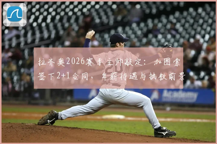 拉齐奥2026赛季主帅敲定：加图索签下2+1合同，年薪待遇与执教前景全面分析