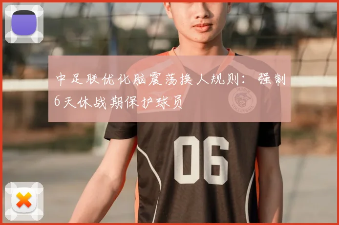中足联优化脑震荡换人规则：强制6天休战期保护球员