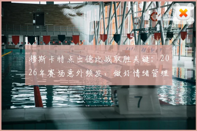 穆斯卡特点出德比战取胜关键：2026年赛场意外频发，做好情绪管理比战术更重要