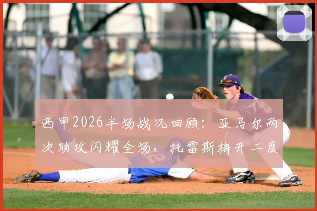 西甲2026半场战况回顾：亚马尔两次助攻闪耀全场，托雷斯梅开二度，巴萨2-0领先西班牙人