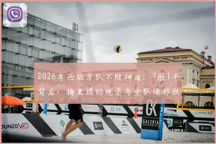 2026年西班牙队不败神话:7胜1平背后,梅里诺的绝杀与全队读秒救赎全解析
