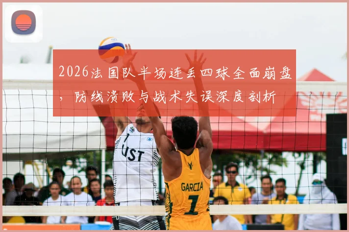 2026法国队半场连丢四球全面崩盘,防线溃败与战术失误深度剖析